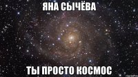 Яна Сычёва ТЫ ПРОСТО КОСМОС