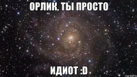 Орлик, ты просто идиот :D