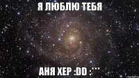 Я люблю тебя Аня хер :DD :***