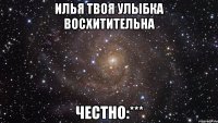 Илья твоя улыбка восхитительна честно:***