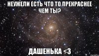 Неужели есть что то прекраснее чем ты? Дашенька <3