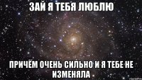 Зай я тебя люблю Причём очень сильно и я тебе не изменяла