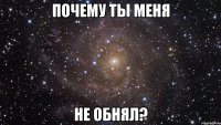 почему ты меня не обнял?