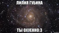 Лилия Губина Ты ОХУЕННО:3