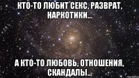 Кто-то любит секс, разврат, наркотики... а кто-то любовь, отношения, скандалы...