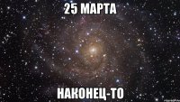 25 марта наконец-то