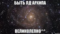 Быть ЛД Архипа Великолепно^^