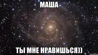 Маша Ты мне нравишься))