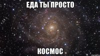 еда ты просто космос