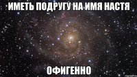 Иметь подругу на имя Настя ОФИГЕННО