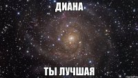 Диана Ты лучшая