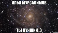 Илья Мурсалимов Ты лучший :3