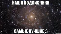 Наши подписчики Самые лучшие :*