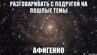 Разговаривать с подругой на пошлые темы Афигенно