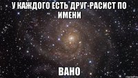 У каждого есть друг-расист по имени ВАНО