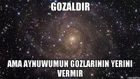 gozaldir ama Aynuwumun gozlarinin yerini vermir