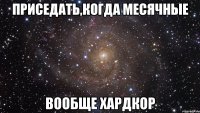 приседать,когда месячные вообще хардкор