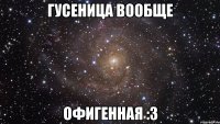 Гусеница вообще Офигенная :3