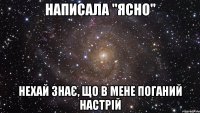 Написала "Ясно" Нехай знає, що в мене поганий настрій