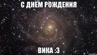 С ДНЁМ РОЖДЕНИЯ Вика :3