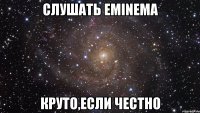 слушать eminema круто,если честно