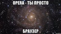 Opera - ты просто БРАУЗЕР