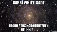 Barri White, Sade Песни этих исполнителей вечные.....