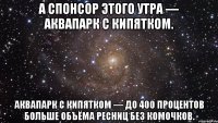 а спонсор этого утра — аквапарк с кипятком. аквапарк с кипятком — до 400 процентов больше объёма ресниц без комочков.