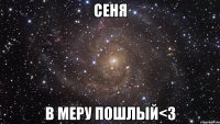 Сеня В меру пошлый<3