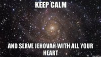 Keep calm and serve Jehovah with all your heart