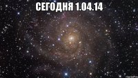 Сегодня 1.04.14 