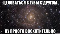 Целоваться в губы с другом Ну просто восхитительно