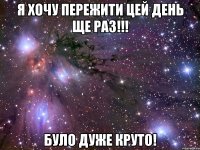 я хочу пережити цей день ще раз!!! було дуже круто!