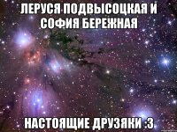 Леруся Подвысоцкая и София Бережная Настоящие Друзяки :3