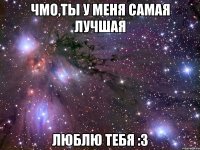 Чмо,ты у меня самая лучшая Люблю тебя :З