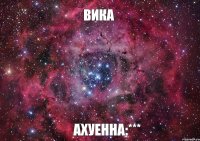 Вика Ахуенна:***