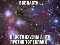 Все Насти... Просто ахуены а кто против тот еблан))**