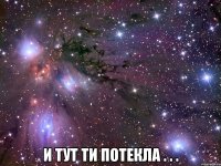  и тут ти потекла . . .