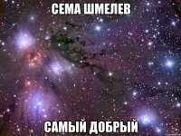 Сема Шмелев Самый добрый