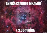 Димка Ставнов милый) P.S.Софийка