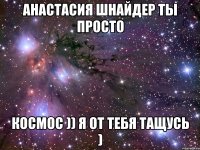 Анастасия Шнайдер ты просто КОСМОС )) я от тебя тащусь )