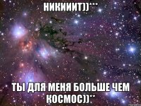 Никииит))*** ты для меня больше чем космос))**