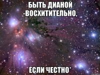 Быть Дианой -восхитительно, если честно*