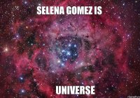 Selena Gomez is Universe