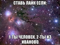 Ставь лайк если: 1-ты человек, 2-ты из Иваново