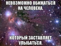 невозможно обижаться на человека, который заставляет улыбаться.