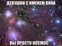 Девушки с именем Вика Вы просто космос***