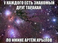 У каждого есть знакомый друг Таракан, по имине Артём Крылов