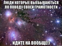 Люди которые выёбываються по поводу своей грамотности Идите на вообще!)