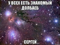 У всех есть знакомый долбаеб СЕРГЕЙ